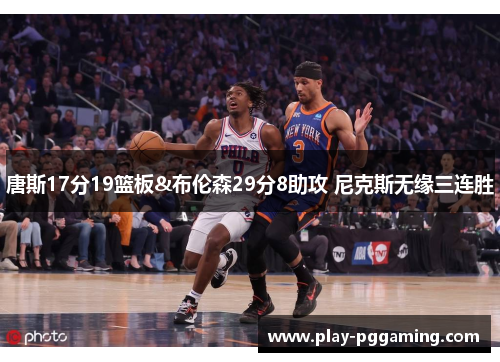 唐斯17分19篮板&布伦森29分8助攻 尼克斯无缘三连胜 唐斯17分19篮板&布伦森29分8助攻 尼克斯无缘三连胜